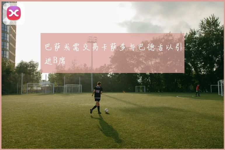 巴萨或需交易卡萨多与巴德吉以引进B席