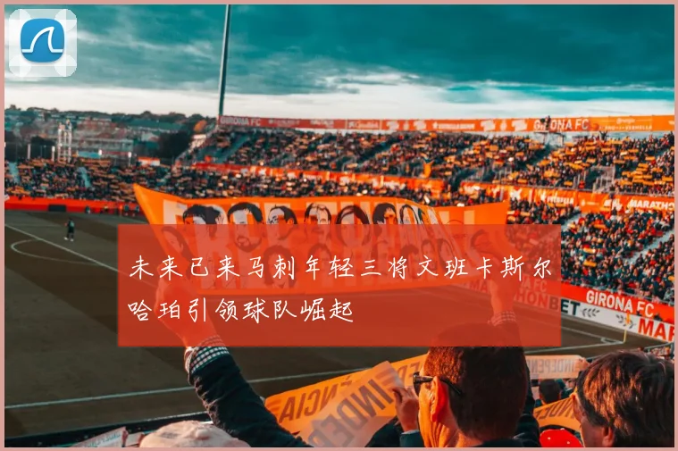 未来已来马刺年轻三将文班卡斯尔哈珀引领球队崛起