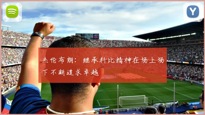 杰伦布朗：继承科比精神在场上场下不断追求卓越