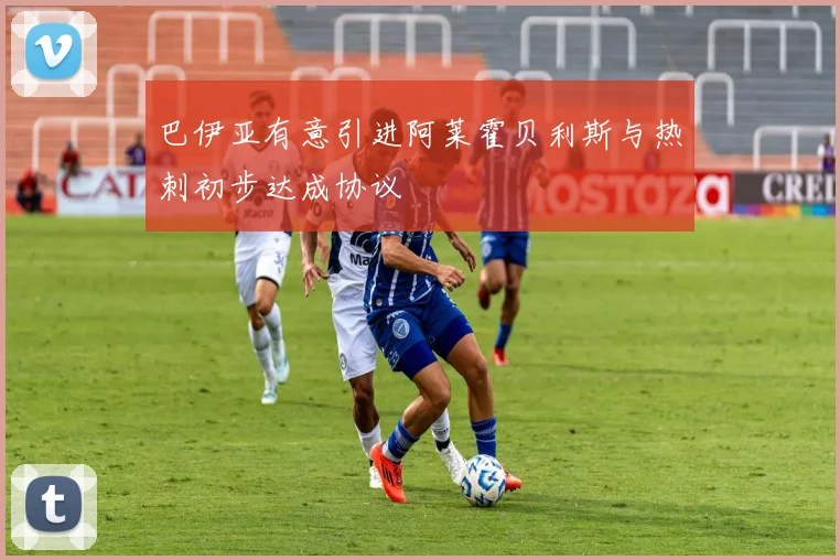 巴伊亚有意引进阿莱霍贝利斯与热刺初步达成协议