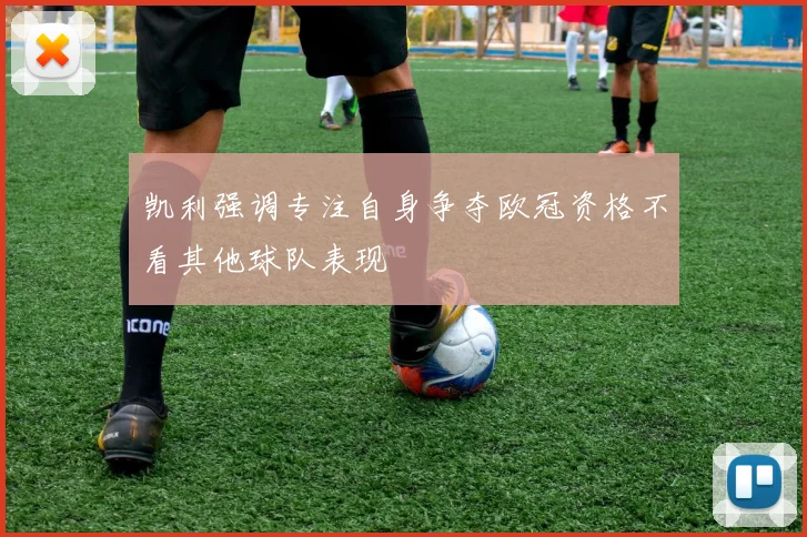 凯利强调专注自身争夺欧冠资格不看其他球队表现