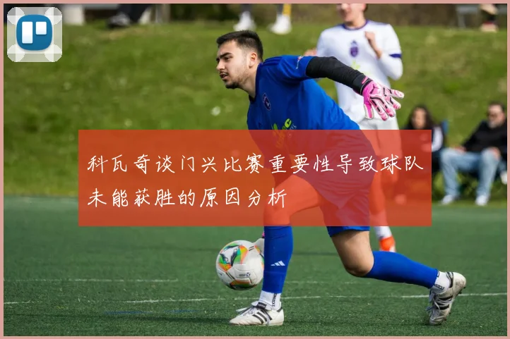 科瓦奇谈门兴比赛重要性导致球队未能获胜的原因分析