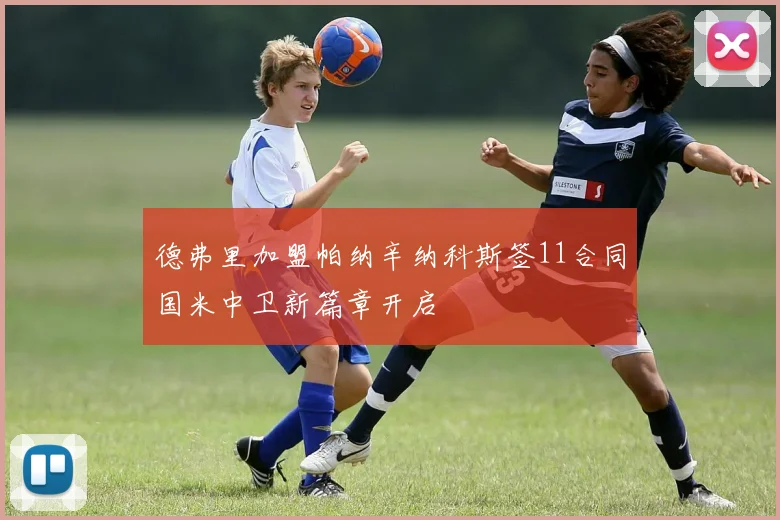 德弗里加盟帕纳辛纳科斯签11合同国米中卫新篇章开启