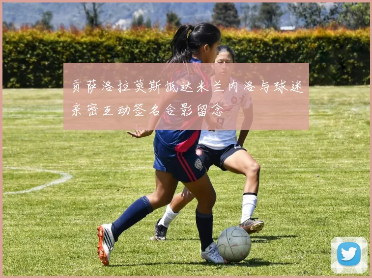 贡萨洛拉莫斯抵达米兰内洛与球迷亲密互动签名合影留念
